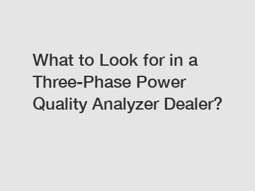 What to Look for in a Three-Phase Power Quality Analyzer Dealer?