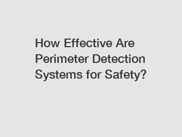 How Effective Are Perimeter Detection Systems for Safety?