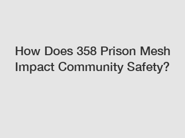 How Does 358 Prison Mesh Impact Community Safety?