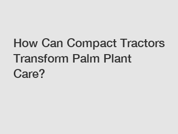 How Can Compact Tractors Transform Palm Plant Care?