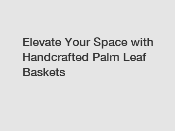 Elevate Your Space with Handcrafted Palm Leaf Baskets