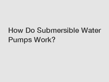 How Do Submersible Water Pumps Work?