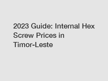 2023 Guide: Internal Hex Screw Prices in Timor-Leste