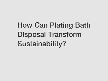 How Can Plating Bath Disposal Transform Sustainability?