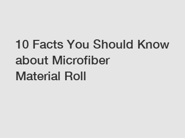 10 Facts You Should Know about Microfiber Material Roll
