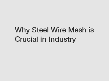 Why Steel Wire Mesh is Crucial in Industry