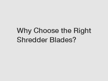 Why Choose the Right Shredder Blades?