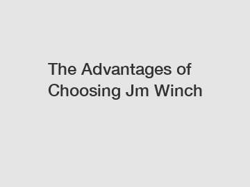 The Advantages of Choosing Jm Winch