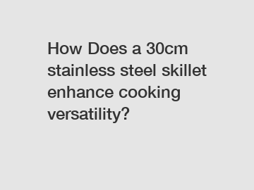 How Does a 30cm stainless steel skillet enhance cooking versatility?