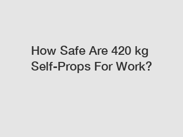 How Safe Are 420 kg Self-Props For Work?