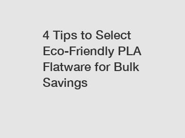 4 Tips to Select Eco-Friendly PLA Flatware for Bulk Savings