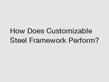 How Does Customizable Steel Framework Perform?