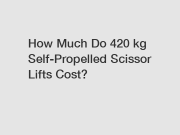 How Much Do 420 kg Self-Propelled Scissor Lifts Cost?