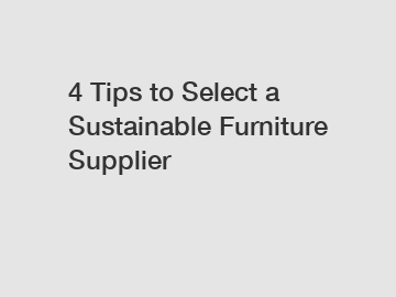 4 Tips to Select a Sustainable Furniture Supplier
