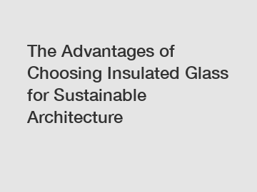 The Advantages of Choosing Insulated Glass for Sustainable Architecture