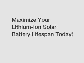 Maximize Your Lithium-Ion Solar Battery Lifespan Today!