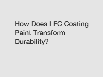 How Does LFC Coating Paint Transform Durability?