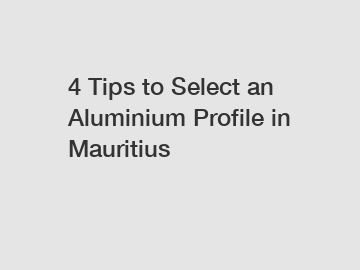 4 Tips to Select an Aluminium Profile in Mauritius