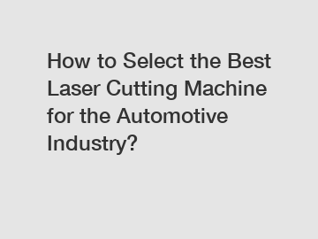 How to Select the Best Laser Cutting Machine for the Automotive Industry?