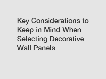 Key Considerations to Keep in Mind When Selecting Decorative Wall Panels