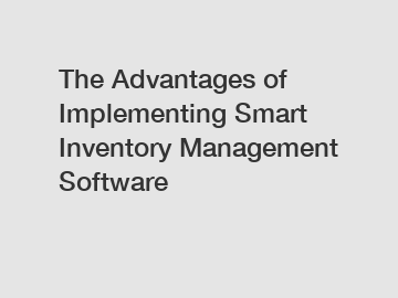 The Advantages of Implementing Smart Inventory Management Software