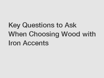 Key Questions to Ask When Choosing Wood with Iron Accents