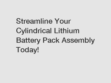Streamline Your Cylindrical Lithium Battery Pack Assembly Today!