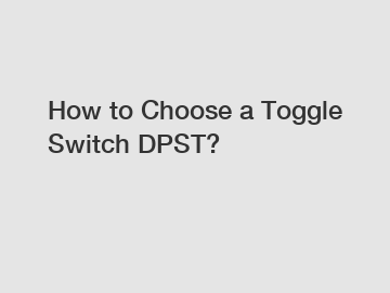How to Choose a Toggle Switch DPST?