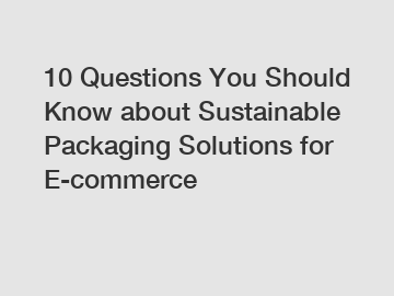 10 Questions You Should Know about Sustainable Packaging Solutions for E-commerce