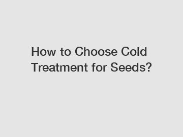 How to Choose Cold Treatment for Seeds?