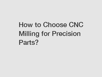 How to Choose CNC Milling for Precision Parts?