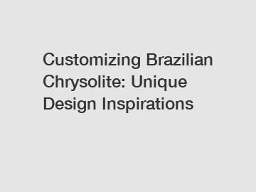 Customizing Brazilian Chrysolite: Unique Design Inspirations