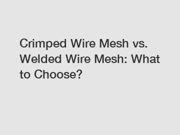Crimped Wire Mesh vs. Welded Wire Mesh: What to Choose?