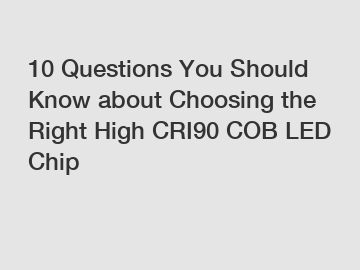 10 Questions You Should Know about Choosing the Right High CRI90 COB LED Chip