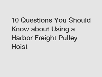 10 Questions You Should Know about Using a Harbor Freight Pulley Hoist