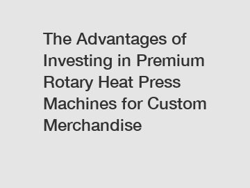 The Advantages of Investing in Premium Rotary Heat Press Machines for Custom Merchandise