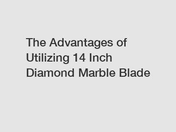 The Advantages of Utilizing 14 Inch Diamond Marble Blade