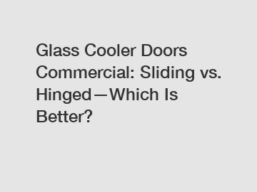Glass Cooler Doors Commercial: Sliding vs. Hinged&mdash;Which Is Better?
