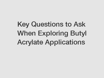 Key Questions to Ask When Exploring Butyl Acrylate Applications