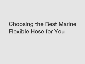 Choosing the Best Marine Flexible Hose for You