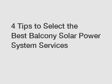 4 Tips to Select the Best Balcony Solar Power System Services