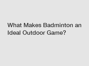 What Makes Badminton an Ideal Outdoor Game?