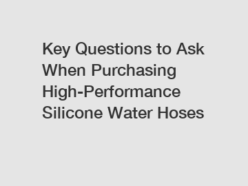 Key Questions to Ask When Purchasing High-Performance Silicone Water Hoses