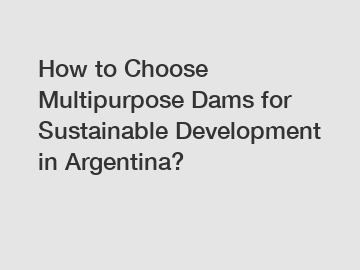 How to Choose Multipurpose Dams for Sustainable Development in Argentina?