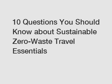 10 Questions You Should Know about Sustainable Zero-Waste Travel Essentials