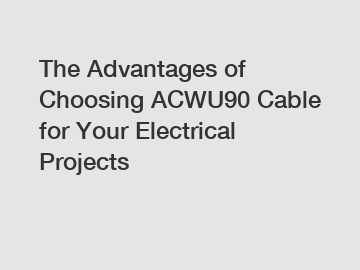 The Advantages of Choosing ACWU90 Cable for Your Electrical Projects