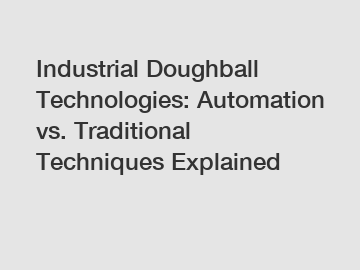 Industrial Doughball Technologies: Automation vs. Traditional Techniques Explained