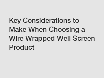 Key Considerations to Make When Choosing a Wire Wrapped Well Screen Product Key Considerations to Make When Choosing a Wire Wrapped Well Screen Product