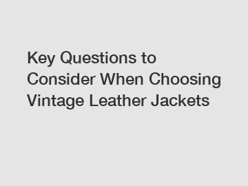 Key Questions to Consider When Choosing Vintage Leather Jackets