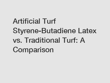 Artificial Turf Styrene-Butadiene Latex vs. Traditional Turf: A Comparison